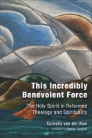 This Incredibly Benevolent Force: The Holy Spirit in Reformed Theology and Spirituality 0802882412 Book Cover