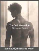The Soft Masculine Physique Guide: Achieve Subtle Definition, Slim Strength, and a Cinematic, Soft Masculine Aesthetic B0G6DHS58N Book Cover