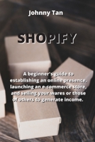 Shopify: A beginner's guide to establishing an online presence, launching an e-commerce store, and selling your wares or those 1801899533 Book Cover