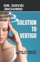 SOLUTION TO VERTIGO: HOW TO IDENTIFY AND TREAT VERTIGO B0C8RCQ1WT Book Cover