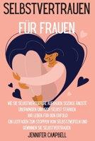 Selbstvertrauen f�r Frauen: Wie Sie Selbstwertgef�hl aufbauen, soziale �ngste �berwinden und sich selbst st�rken Ihr Leben f�r den Erfolg! Ein Leitfaden zum Stoppen von Selbstzweifeln und Gewinnen Sie 1803668210 Book Cover