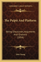 The Pulpit and Platform; Being Discourses, Arguments and Orations 1120919770 Book Cover