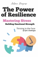 The Power of Resilience: Mastering Stress Building Emotional Strength and Thriving in the Face of Life’s Challenges B0DZN8B2F3 Book Cover