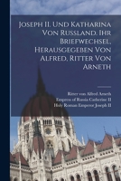 Joseph II. Und Katharina Von Russland. Ihr Briefwechsel, Herausgegeben Von Alfred, Ritter Von Arneth 1019279494 Book Cover