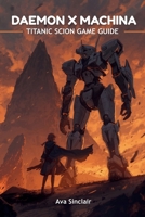 DAEMON X MACHINA: TITANIC SCION GAME GUIDE: The Ultimate Strategic and Tactical Companion for New and Veteran Pilots to Master Every Aspect of Titanic ... and Hidden Secrets for Epic Success B0FQBFQWZX Book Cover