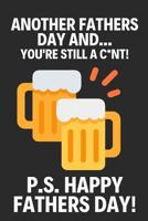 Another Fathers Day and... You're Still a C*nt!: Funny Fathers Day Beer Gifts: Softcover Paperback Beer Notebook for Dad (Alternative Fathers Day Cards) 1096674971 Book Cover