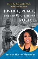 Justice, Peace, and the Future of the Police: How to Dig Deep and Do What's Right - from the Inside 1544531532 Book Cover