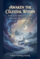 AWAKEN THE CELESTIAL WITHIN From Inner Stillness to Cosmic Harmony: The Tao Te Ching (Dialogue of Easten Wisdom and Modern Life) B0GF3SNMZJ Book Cover