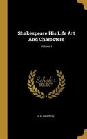 Shakespeare: His Life, Art, And Characters, Volume I. With An Historical Sketch Of The Origin And Growth Of The Drama In England 1355783410 Book Cover