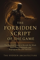 The Forbidden Script of the Game: The Practical System to Recode the Mind, Inject New Commands, and Reprogram the Life You Live B0FNSJTBLW Book Cover
