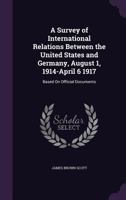A Survey Of International Relations Between The United States And Germany, August 1, 1914-april 6 1917: Based On Official Documents 1289340714 Book Cover