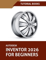 Autodesk Inventor 2026 For Beginners (COLORED): Step-by-Step Tutorials to Learn Essential Skills B0FGDSB7QP Book Cover