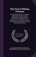 The Trial of William Freeman: For the Murder of John G. Van Nest, Including the Evidence and the Arguments of Counsel, with the Decision of the ... the Prisoner, and of the Post-Mortem Examina 1275553559 Book Cover