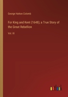 For King and Kent (1648); a True Story of the Great Rebellion: Vol. III 3385107989 Book Cover