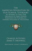 The American Revolution In Our School Textbooks: An Attempt To Trace The Influence Of Early School Education On The Feeling Towards England In The United States 1163765422 Book Cover