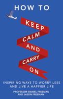 How to Keep Calm and Carry on: Inspiring Ways to Worry Less and Live a Happier Life 0273777750 Book Cover