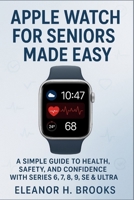 Apple Watch for Seniors Made Easy: A Simple Guide to Health, Safety, and Confidence with Series 6, 7, 8, 9, SE & Ultra B0FK56FL75 Book Cover