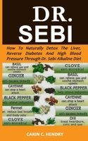 Dr. Sebi: How to Naturally Detox the Liver, Reverse Diabetes and High Blood Pressure Through Dr. Sebi Alkaline Diet 1079162046 Book Cover