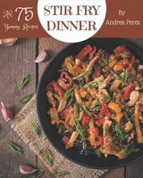 Ah! 75 Yummy Stir Fry Dinner Recipes: The Yummy Stir Fry Dinner Cookbook for All Things Sweet and Wonderful! B08HS3D6LY Book Cover