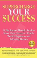 Supercharge Your Success: 14 Big Impact Thought Leaders Share Their Secrets to Health, Wealth, Happiness and Achieving Dreams 1519356307 Book Cover