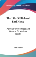 The Life of Richard Earl Howe, K. G: Admiral of the Fleet, and General of Marines (Classic Reprint) 1523375922 Book Cover