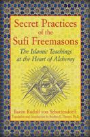 Secret Practices of the Sufi Freemasons: The Islamic Teachings at the Heart of Alchemy 1594774684 Book Cover