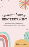 Let's Learn Together New Testament: Conversation Starters and Activities to Enrich Your Family's Study of Come, Follow Me 1732374724 Book Cover