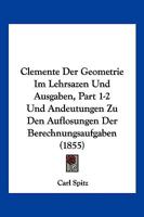 Clemente Der Geometrie Im Lehrsazen Und Ausgaben, Part 1-2 Und Andeutungen Zu Den Auflosungen Der Berechnungsaufgaben (1855) 1161016090 Book Cover