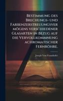 Bestimmung des Brechungs- und Farbenzerstreuungsvermögens verschiedener Glasarten in Bezug auf die Vervollkommnung achromatischer Fernröhre. (German Edition) 102398184X Book Cover