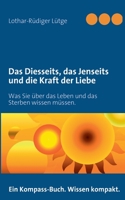 Das Diesseits, das Jenseits und die Kraft der Liebe: Was Sie über das Leben und das Sterben wissen müssen. 3842358571 Book Cover