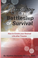 Navigating the Battleship of Survival: How to Create Your Desired Life After Trauma B0CQRJK12G Book Cover