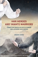 Han Heroes and Yamato Warriors: Competing Masculinities in Chinese and Japanese War Cinema 9888754270 Book Cover