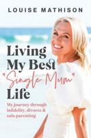 Living My Best "Single Mum" Life: My journey though infidelity, divorce and solo parenting 0645483702 Book Cover