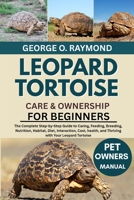 LEOPARD TORTOISE CARE & OWNERSHIP FOR BEGINNERS: The Complete Step-by-Step Guide to Caring, Feeding, Breeding, Nutrition, Habitat, Diet, Interaction, ... and Thriving with Your Leopard Tortoise B0FSDLL5TS Book Cover