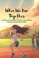 When We Run Together: A Story of Passion, Growth, and Where Family and Dreams Meet B0DPG6DJLM Book Cover