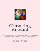 Clowning Around: A Collection of Stories About Clowning Around and Other Clown Activities 1979658080 Book Cover