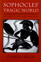Sophocles' Tragic World: Divinity, Nature, Society 0674821017 Book Cover