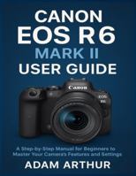 Canon EOS R6 Mark II User Guide: A Step-by-Step Manual for Beginners to Master Your Camera’s Features and Settings. B0G4GKJG9V Book Cover