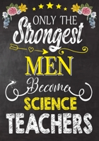 Only the strongest men become Science Teachers: Teacher Notebook , Journal or Planner for Teacher Gift,Thank You Gift to Show Your Gratitude During Teacher Appreciation Week 1694317919 Book Cover