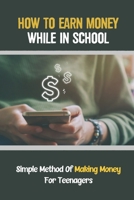 How To Earn Money While In School: Simple Method Of Making Money For Teenagers: How To Avoid Student Loans B09BY3WR67 Book Cover
