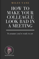 How to Make Your Colleague Look Bad in a Meeting (Manuals of the Dirty Soul) B0FD9HJPWY Book Cover