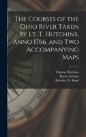 The Courses of the Ohio River Taken by Lt. T. Hutchins, Anno 1766, and Two Accompanying Maps 1014817129 Book Cover