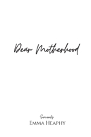 Dear Motherhood: A collection of real, raw and romantic poetry and prose about the big little love story that is early motherhood. 0473568721 Book Cover