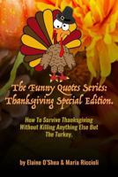 The Funny Quotes Series: Thanksgiving Special Edition.: How To Survive Thanksgiving Without Killing Anything Else But The Turkey. 171803458X Book Cover