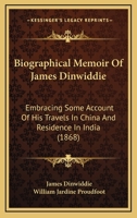 Biographical Memoir of James Dinwiddie ... Embracing Some Account of His Travels in China and Residence in India Compiled From His Notes and Correspondence 110404059X Book Cover