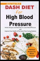 DASH DIET FOR HIGH BLOOD PRESSURE: Perfect Recipes and Meal Plan to Lower Blood Pressure and Improve Your Health At The Same Time Curing Diabetes B09B2FVWJZ Book Cover