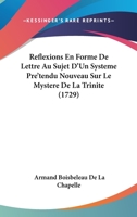 Reflexions En Forme De Lettre Au Sujet D'Un Systeme Pre'tendu Nouveau Sur Le Mystere De La Trinite (1729) 1104895420 Book Cover