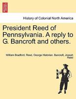 President Reed of Pennsylvania. A reply to G. Bancroft and others. 1241553947 Book Cover