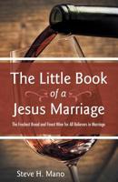 The Little Book of a Jesus Marriage : The Freshest Bread and Finest Wine for All Believers in Marriage 1973663910 Book Cover