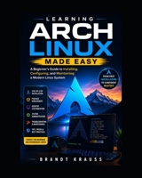 Learning Arch Linux Made Easy: A Beginner's Guide to Installing, Configuring, and Maintaining a Modern Linux System B0HCL7WXVS Book Cover